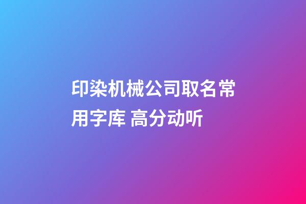 印染机械公司取名常用字库 高分动听-第1张-公司起名-玄机派
